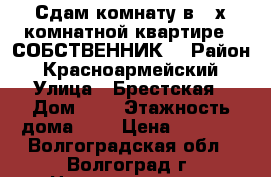 Сдам комнату в 2-х комнатной квартире. (СОБСТВЕННИК) › Район ­ Красноармейский › Улица ­ Брестская › Дом ­ 7 › Этажность дома ­ 5 › Цена ­ 5 000 - Волгоградская обл., Волгоград г. Недвижимость » Квартиры аренда   . Волгоградская обл.,Волгоград г.